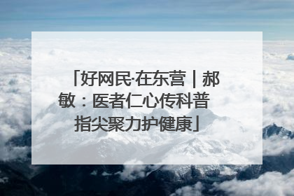 好网民·在东营｜郝敏：医者仁心传科普 指尖聚力护健康