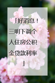 好消息！三明下调个人住房公积金贷款利率