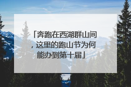 奔跑在西湖群山间，这里的跑山节为何能办到第十届
