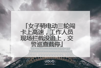 女子骑电动三轮闯卡上高速，工作人员现场拦截没追上，交警巡查截停