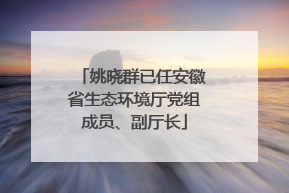 姚晓群已任安徽省生态环境厅党组成员、副厅长