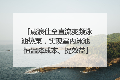 威浪仕全直流变频泳池热泵，实现室内泳池恒温降成本、提效益