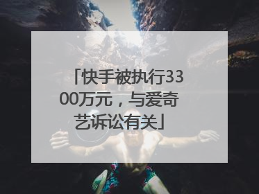快手被执行3300万元，与爱奇艺诉讼有关