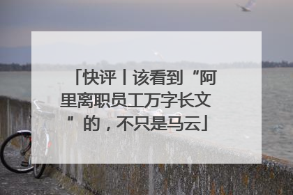 快评丨该看到“阿里离职员工万字长文”的，不只是马云