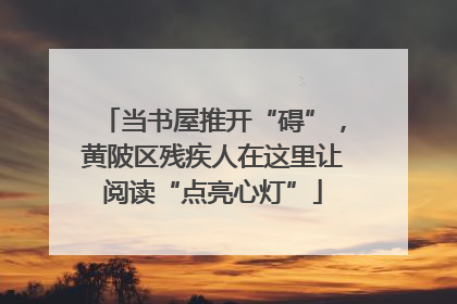 当书屋推开“碍”，黄陂区残疾人在这里让阅读“点亮心灯”