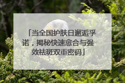 当全国护肤日邂逅孚诺，揭秘快速愈合与强效祛斑双重密码