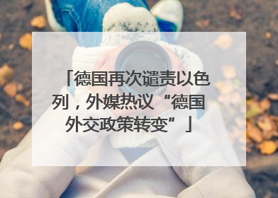 德国再次谴责以色列，外媒热议“德国外交政策转变”