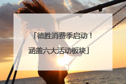 德胜消费季启动！涵盖六大活动板块