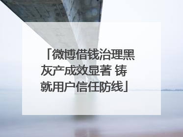 微博借钱治理黑灰产成效显著 铸就用户信任防线