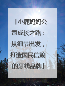 小鹿妈妈公司成长之路：从细节出发，打造国民信赖的牙线品牌