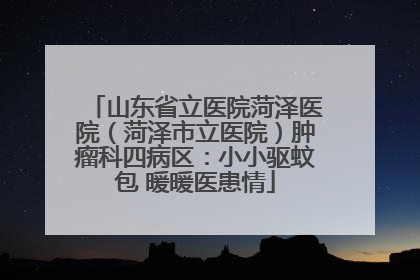 山东省立医院菏泽医院（菏泽市立医院）肿瘤科四病区：小小驱蚊包 暖暖医患情
