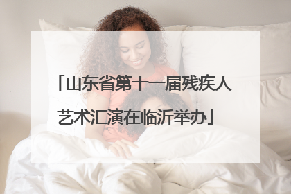 山东省第十一届残疾人艺术汇演在临沂举办