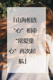 山海相连“心”相牵 “常爱童心”再次起航