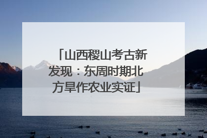 山西稷山考古新发现：东周时期北方旱作农业实证