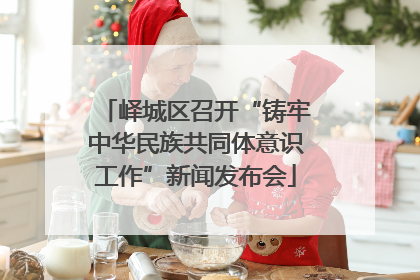 峄城区召开“铸牢中华民族共同体意识工作”新闻发布会