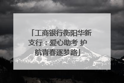 工商银行衡阳华新支行：爱心助考 护航青春逐梦路