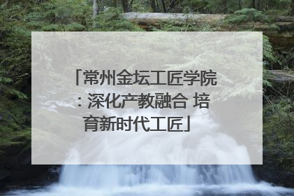 常州金坛工匠学院：深化产教融合 培育新时代工匠