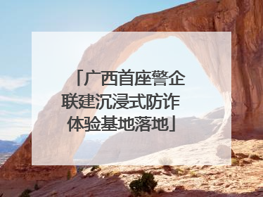 广西首座警企联建沉浸式防诈体验基地落地