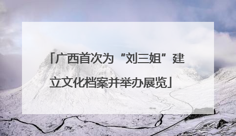广西首次为“刘三姐”建立文化档案并举办展览