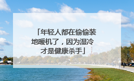 年轻人都在偷偷装地暖机了，因为湿冷才是健康杀手