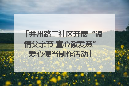 并州路三社区开展“温情父亲节 童心献爱意”爱心便当制作活动