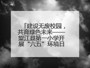 建设无废校园，共育绿色未来——望江县第一小学开展“六五”环境日主题活动