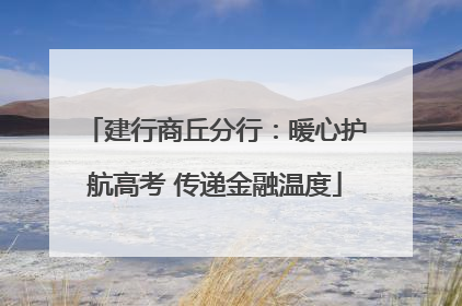 建行商丘分行：暖心护航高考 传递金融温度