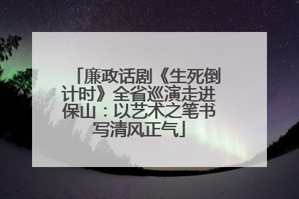廉政话剧《生死倒计时》全省巡演走进保山：以艺术之笔书写清风正气