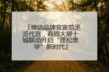 弹动品牌官宣范丞丞代言，商圈大屏十城联动开启“蓬松美学”新时代