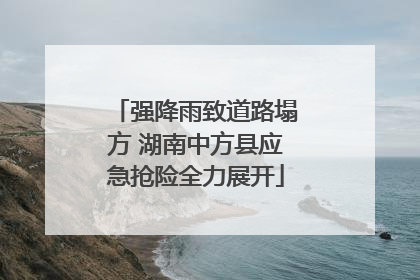 强降雨致道路塌方 湖南中方县应急抢险全力展开