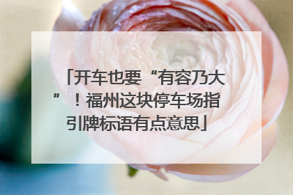 开车也要“有容乃大”！福州这块停车场指引牌标语有点意思