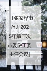 张家界市召开2025年第二次市委旅工委主任会议