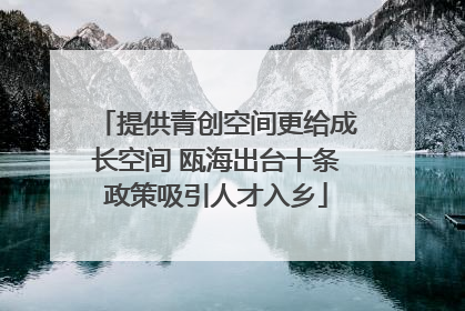 提供青创空间更给成长空间 瓯海出台十条政策吸引人才入乡
