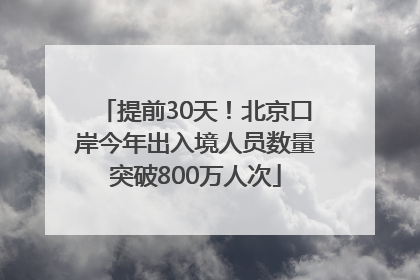提前30天！北京口岸今年出入境人员数量突破800万人次