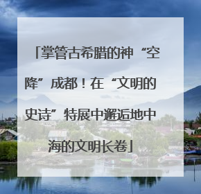 掌管古希腊的神“空降”成都！在“文明的史诗”特展中邂逅地中海的文明长卷