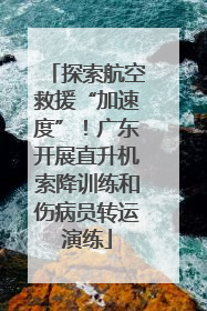 探索航空救援“加速度”！广东开展直升机索降训练和伤病员转运演练