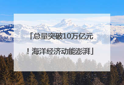 总量突破10万亿元！海洋经济动能澎湃