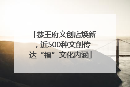恭王府文创店焕新，近500种文创传达“福”文化内涵