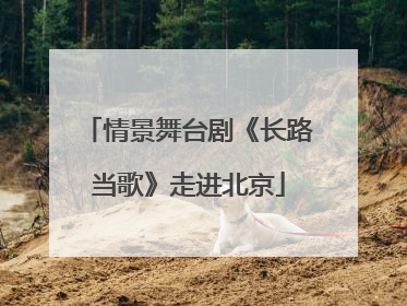 情景舞台剧《长路当歌》走进北京