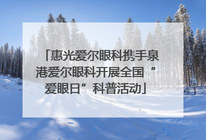 惠光爱尔眼科携手泉港爱尔眼科开展全国“爱眼日”科普活动