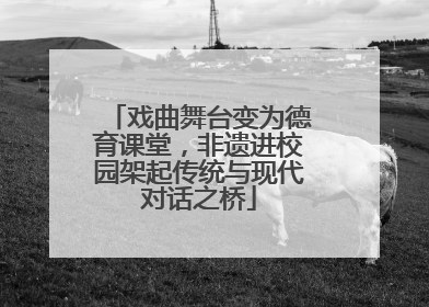 戏曲舞台变为德育课堂，非遗进校园架起传统与现代对话之桥