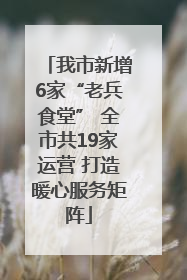 我市新增6家“老兵食堂” 全市共19家运营 打造暖心服务矩阵