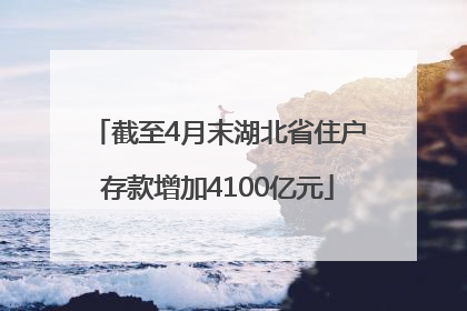 截至4月末湖北省住户存款增加4100亿元
