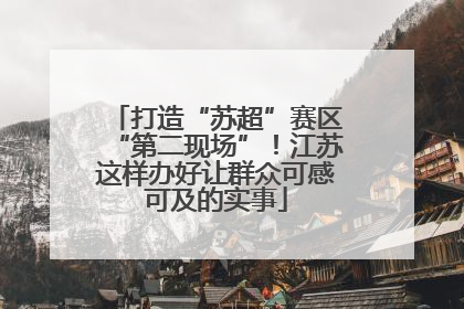 打造“苏超”赛区“第二现场”！江苏这样办好让群众可感可及的实事