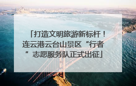 打造文明旅游新标杆！连云港云台山景区“行者”志愿服务队正式出征