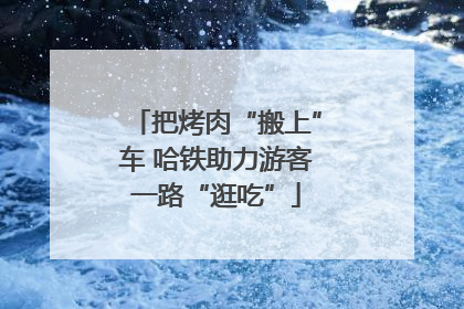把烤肉“搬上”车 哈铁助力游客一路“逛吃”