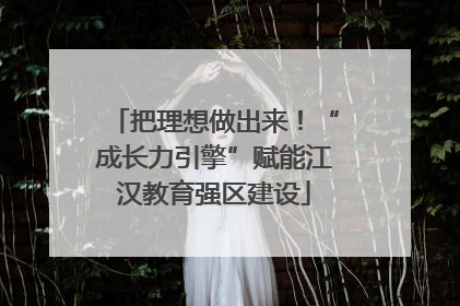 把理想做出来！“成长力引擎”赋能江汉教育强区建设