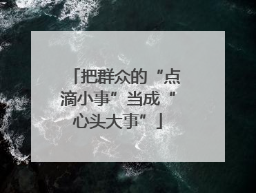 把群众的“点滴小事”当成“心头大事”