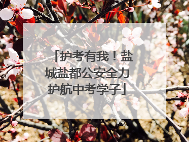 护考有我！盐城盐都公安全力护航中考学子