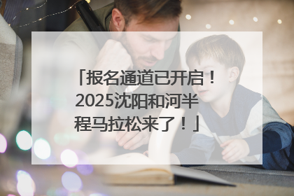 报名通道已开启！2025沈阳和河半程马拉松来了！